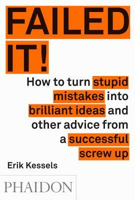 Failed It!: How to Turn Mistakes Into Ideas and Other Advice for Successfully Screwing Up by Erik Kessels