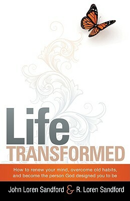 Life Transformed: How to Renew Your Mind, Overcome Old Habits, and Become the Person God Designed You to Be by R. Loren Sandford, John Loren Sandford