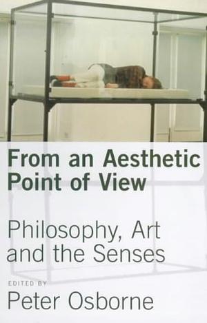From an Aesthetic Point of View: Philosophy, Art and the Senses by Peter Osborne