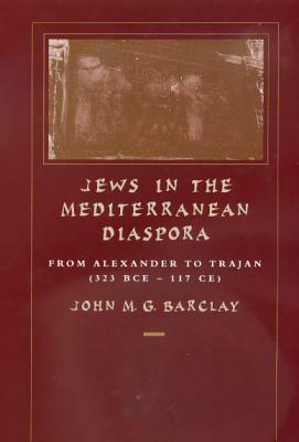 Jews in the Mediterranean Diaspora, Volume 33: From Alexander to Trajan (323 Bce-117 Ce) by John M. G. Barclay