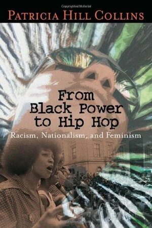 From Black Power to Hip Hop: Racism, Nationalism, and Feminism by Patricia Hill Collins