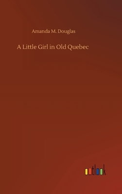 A Little Girl in Old Quebec by Amanda M. Douglas