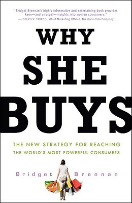 Why She Buys: The New Strategy for Reaching the World's Most Powerful Consumers by Bridget Brennan