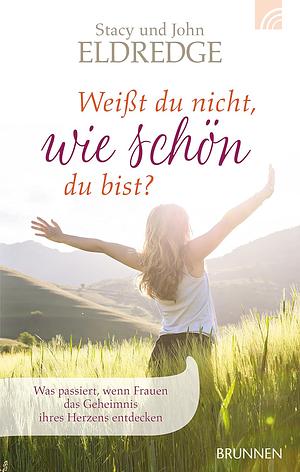 Weißt du nicht, wie schön du bist?: Was passiert, wenn Frauen das Geheimnis ihres Herzens entdecken by John Eldredge, John Eldredge, Stasi Eldredge