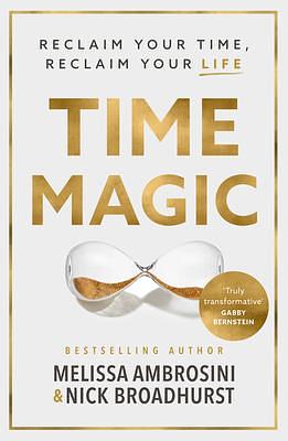 Time Magic: Reclaim your time, reclaim your life with the new bestselling book for fans of Atomic Habits and The 5am Club by Nick Broadhurst, Melissa Ambrosini, Melissa Ambrosini