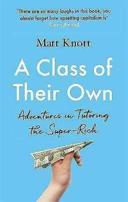 A Class of Their Own: Adventures in Tutoring the Super-Rich by Matthew Hammett Knott