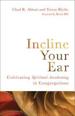 Incline Your Ear: Cultivating Spiritual Awakening in Congregations by Chad R. Abbott, Teresa Blythe