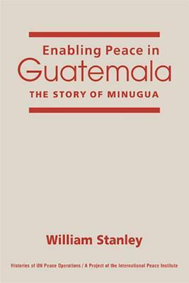 Enabling Peace in Guatemala: The Story of Minugua by William Stanley