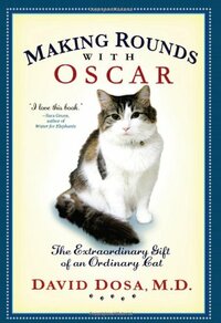 Making Rounds with Oscar: The Extraordinary Gift of an Ordinary Cat by David Dosa