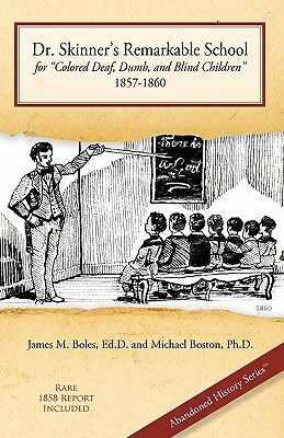 Dr. Skinner's Remarkable School for Colored Deaf, Dumb, and Blind Children 1857-1860 by James M. Boles, Ed D. James M. Boles, Ph. D. Michael Boston