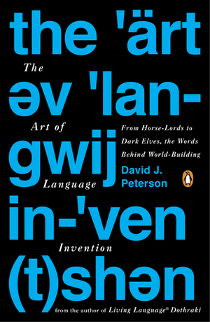 The Art of Language Invention: From Horse-Lords to Dark Elves, the Words Behind World-Building by David J. Peterson