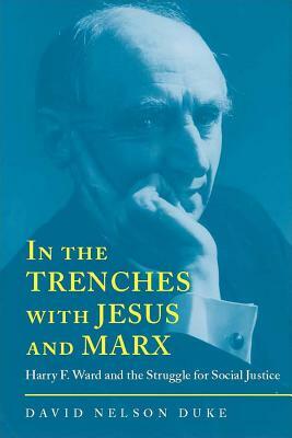 In the Trenches with Jesus and Marx: Harry F. Ward and the Struggle for Social Justice by David Duke
