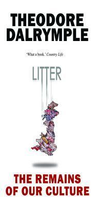 Litter: The Remains of Our Culture by Theodore Dalrymple