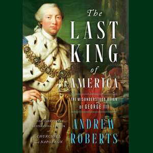 The Last King of America: The Misunderstood Reign of George III by Andrew Roberts