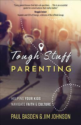Tough Stuff Parenting: Helping Your Kids Navigate Faith and Culture by Paul Basden, Jim Johnson