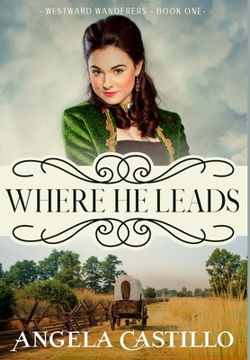 Westward Wanderers-Book 1: Where He Leads by Angela Castillo