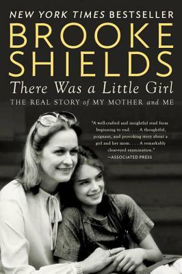 There Was a Little Girl: The Real Story of My Mother and Me by Brooke Shields