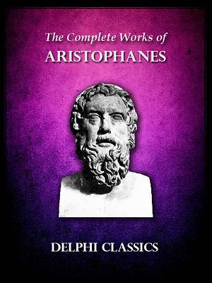 Delphi Complete Works of Aristophanes by Aristophanes, Aristophanes