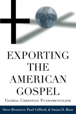 Exporting the American Gospel: Global Christian Fundamentalism by Steve Brouwer, Susan D. Rose, Paul Gifford