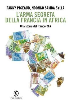 L'arma segreta della Francia in Africa by Ndongo Samba Sylla, Fanny Pigeaud