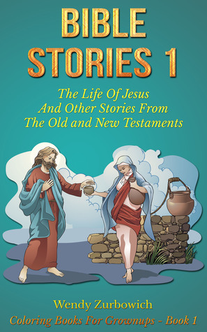 Bible Stories 1: The Life Of Jesus And Other Stories From The Old and New Testaments by Wendy Zurbowich