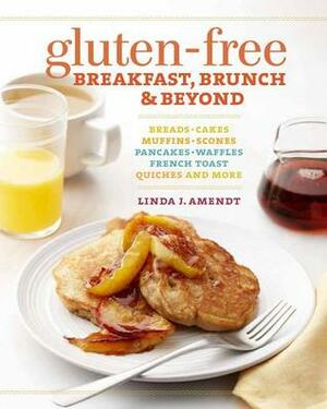 Gluten-Free Breakfast, Brunch & Beyond: Breads & Cakes * Muffins & Scones * Pancakes, Waffles & French Toast * Quiches * and More by Linda J. Amendt