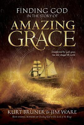 Finding God in the Story of Amazing Grace by Kurt Bruner, Jim Ware