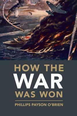 How the War Was Won: Air-Sea Power and Allied Victory in World War II by Phillips Payson O'Brien