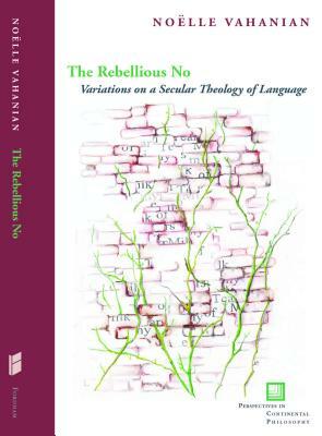 The Rebellious No: Variations on a Secular Theology of Language by Noëlle Vahanian