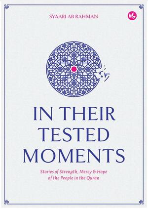 In Their Tested Moments: Stories of Strength, Mercy & Hope of the People in the Quran by Muhammad Syaari Abdul Rahman