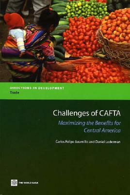 Challenges of Cafta: Maximizing the Benefits for Central America by Maurizio Bussolo, Daniel Lederman, C. Felipe Jaramillo