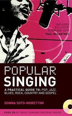 Popular Singing: A Practical Guide to Pop, Jazz, Blues, Rock, Country and Gospel. Donna Soto-Morettini by Donna Soto-Morettini