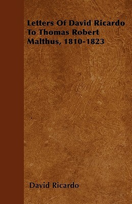 Letters Of David Ricardo To Thomas Robert Malthus, 1810-1823 by David Ricardo