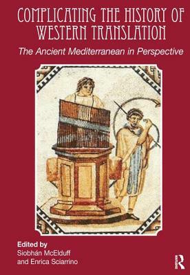 Complicating the History of Western Translation: The Ancient Mediterranean in Perspective by Enrica Sciarrino, Siobhán McElduff