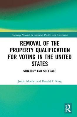 Removal of the Property Qualification for Voting in the United States: Strategy and Suffrage by Justin Moeller, Ronald F. King