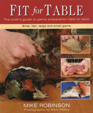 Fit for Table: A Cook's Guide to Game Preparation Field to Table by Nick Ridley, Mike Robinson
