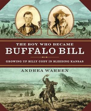 The Boy Who Became Buffalo Bill: Growing Up Billy Cody in Bleeding Kansas by Andrea Warren