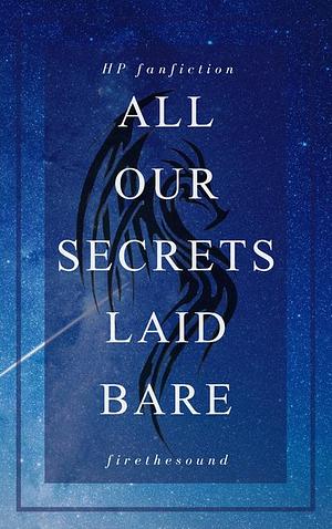 All Our Secrets Laid Bare by firethesound