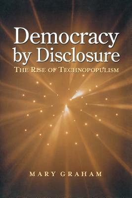 Democracy by Disclosure: The Rise of Technopopulism by Mary Graham