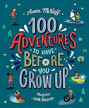 100 Adventures to Have Before You Grow Up by Clair Rossiter, Anna McNuff