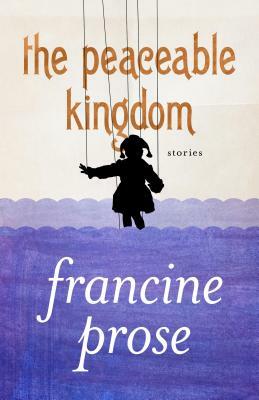 The Peaceable Kingdom: Stories by Francine Prose
