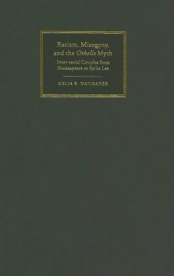 Racism, Misogyny, and the Othello Myth: Inter-Racial Couples from Shakespeare to Spike Lee by Celia R. Daileader