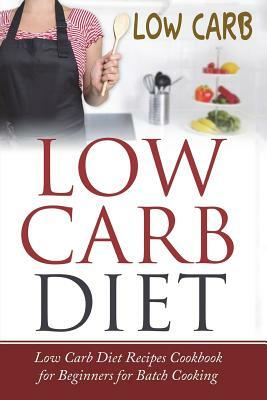 Low Carb Diet: Low Carb Diet Recipes Cookbook for Beginners for Batch Cooking by Lela Gibson