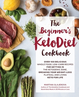 The Beginner's KetoDiet Cookbook: Over 100 Delicious Whole Food, Low-Carb Recipes for Getting in the Ketogenic Zone Breaking Your Weight-Loss Plateau, and Living Keto for Life by Martina Slajerova