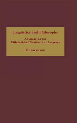 Linguistics and Philosophy: An Essay on the Philosophical Constants of Language by Étienne Gilson