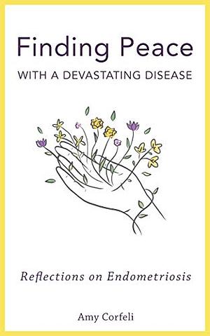 Finding Peace with a Devastating Disease: Reflections on Endometriosis by Amy Corfeli