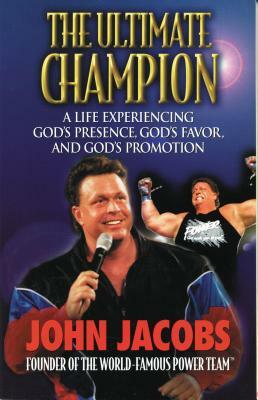 The Ultimate Champion: A Life Experiencing God's Presence, God's Favor, and God's Promotion by John Jacobs