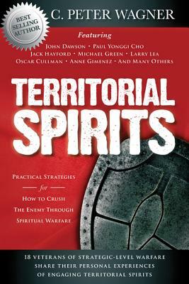 Territorial Spirits: Practical Strategies for How to Crush the Enemy Through Spiritual Warfare by C. Peter Wagner