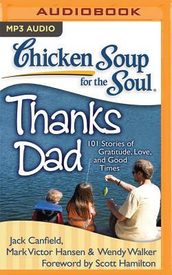 Chicken Soup for the Soul: Thanks Dad: 101 Stories of Gratitude, Love, and Good Times by Wendy Walker, Mark Victor Hansen, Jack Canfield