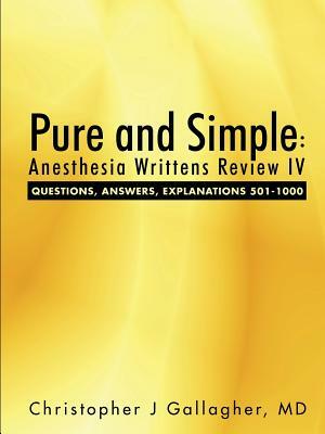 Pure and Simple: Anesthesia Writtens Review IV Questions, Answers, Explanations 501-1000 by Christopher J. Gallagher